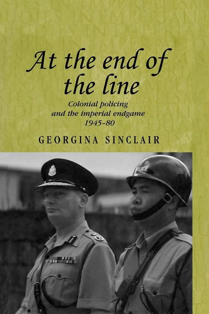 At The End Of The Line: Colonial Policing And The Imperial Endgame (1945–1980) 1