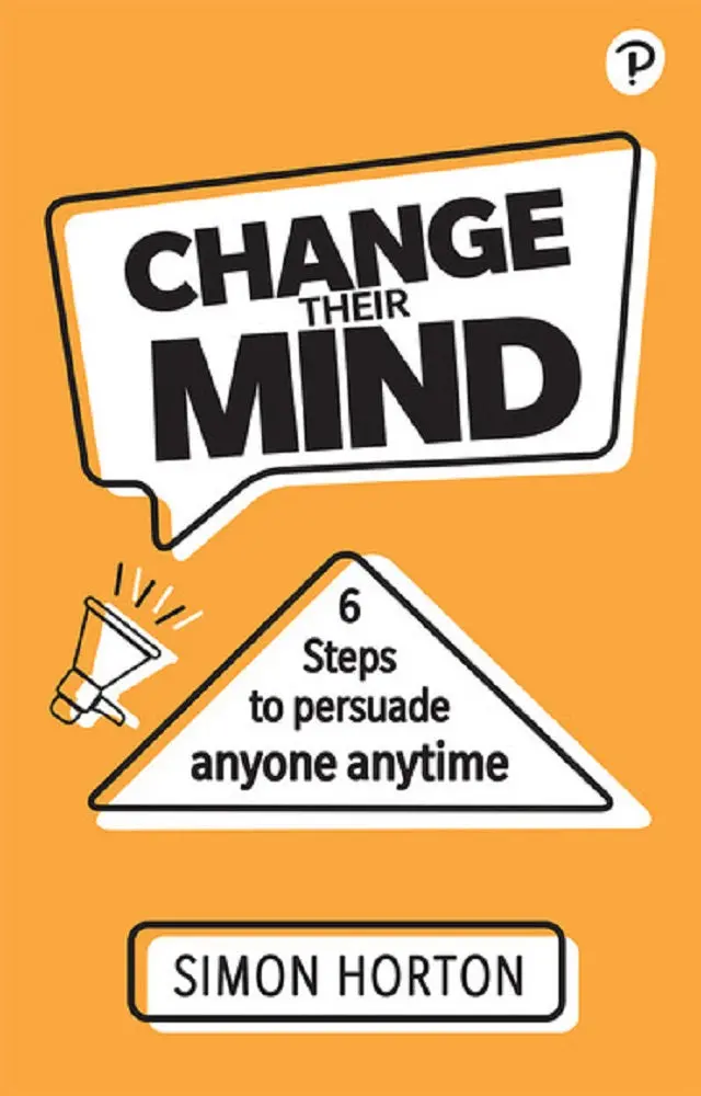 Change Their Mind: Six Practical Persuasion Strategies For Any Situation – Simon Horton (Isbn 9781292406794) 1