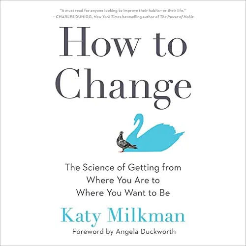 How To Change: The Science Of Motivation, Habit Formation, And Lasting Transformation - Angela Duckworth 1
