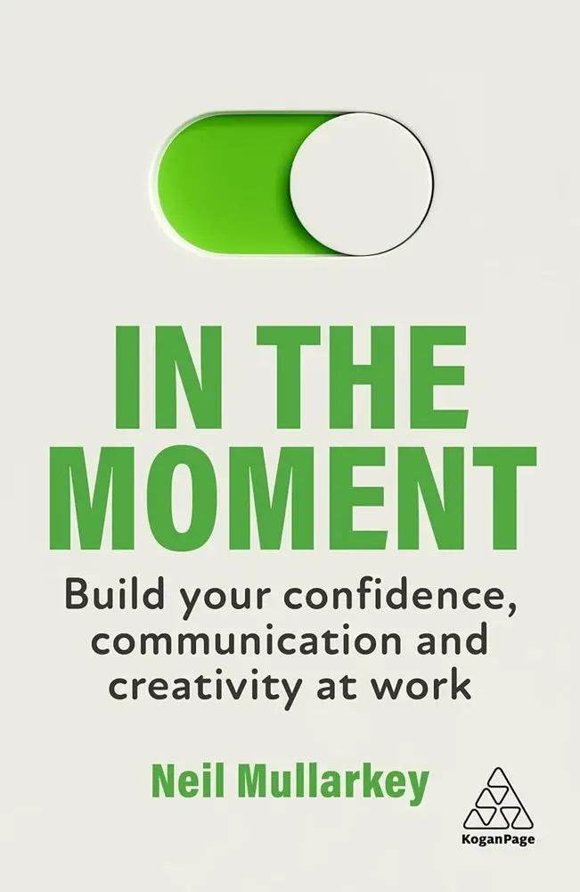 In The Moment: Boost Confidence, Communication, And Creativity At Work By Neil Mullarkey | Isbn 9781398610767 | Kogan Page 1