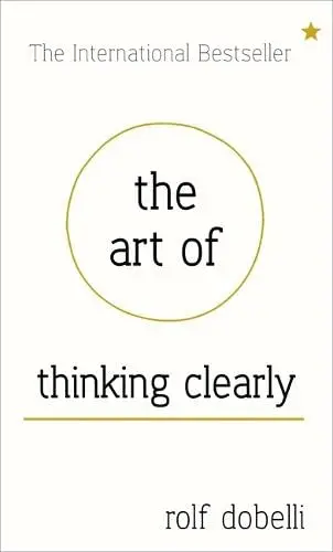 The Art Of Thinking Clearly: Avoiding Cognitive Biases For Smarter Decisions – Rolf Dobelli 1